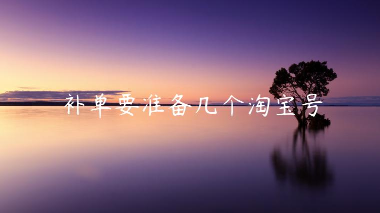 補(bǔ)單要準(zhǔn)備幾個(gè)淘寶號(hào)